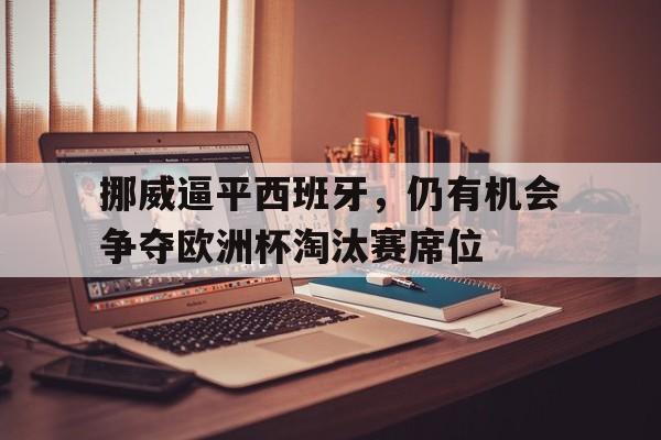 包含挪威逼平西班牙，仍有机会争夺欧洲杯淘汰赛席位的词条