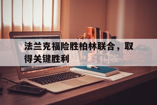 关于法兰克福险胜柏林联合，取得关键胜利的信息