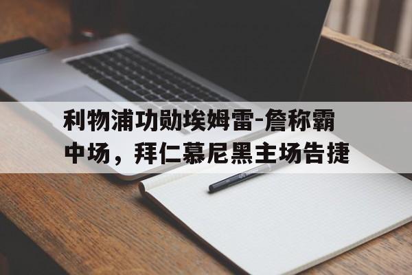 关于利物浦功勋埃姆雷-詹称霸中场，拜仁慕尼黑主场告捷的信息