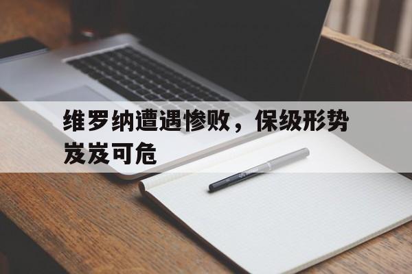 包含维罗纳遭遇惨败，保级形势岌岌可危的词条