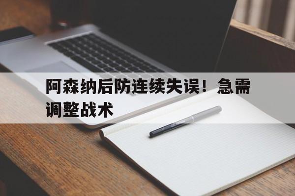 阿森纳后防连续失误！急需调整战术的简单介绍